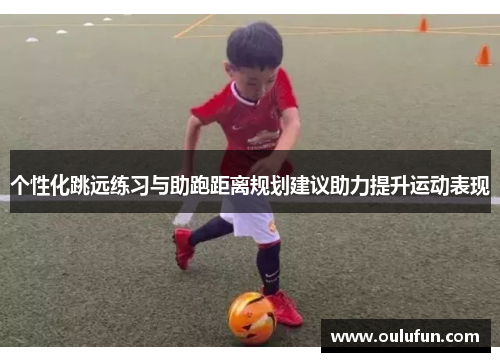 个性化跳远练习与助跑距离规划建议助力提升运动表现