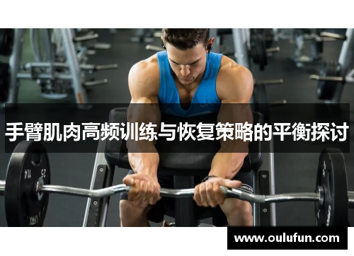 手臂肌肉高频训练与恢复策略的平衡探讨